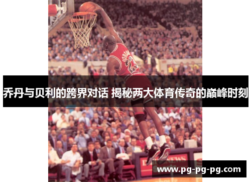 乔丹与贝利的跨界对话 揭秘两大体育传奇的巅峰时刻