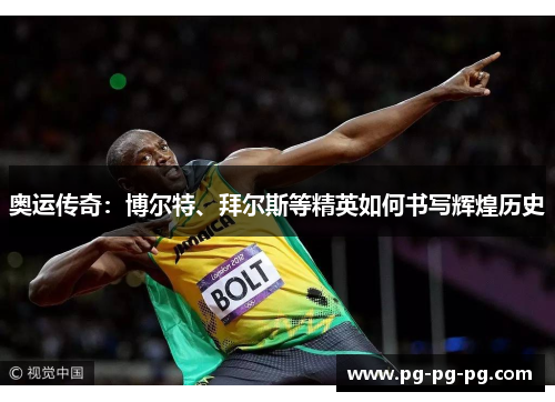 奥运传奇：博尔特、拜尔斯等精英如何书写辉煌历史