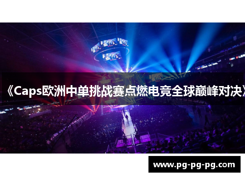 《Caps欧洲中单挑战赛点燃电竞全球巅峰对决》