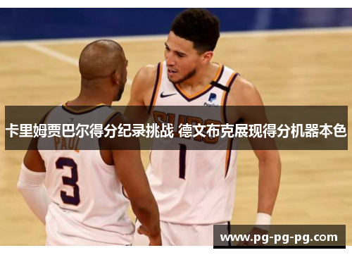 卡里姆贾巴尔得分纪录挑战 德文布克展现得分机器本色