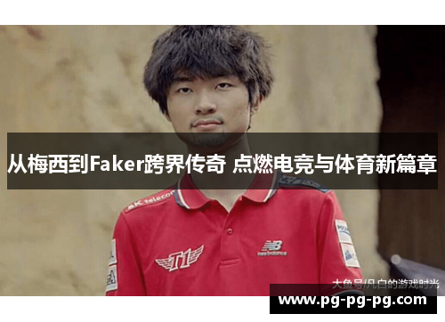 从梅西到Faker跨界传奇 点燃电竞与体育新篇章