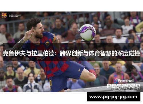 克鲁伊夫与拉里伯德：跨界创新与体育智慧的深度碰撞