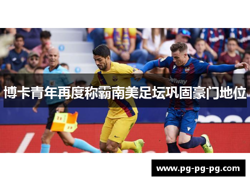 博卡青年再度称霸南美足坛巩固豪门地位