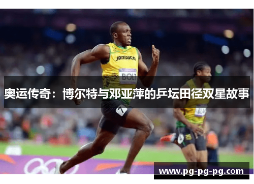 奥运传奇：博尔特与邓亚萍的乒坛田径双星故事