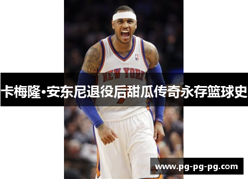 卡梅隆·安东尼退役后甜瓜传奇永存篮球史