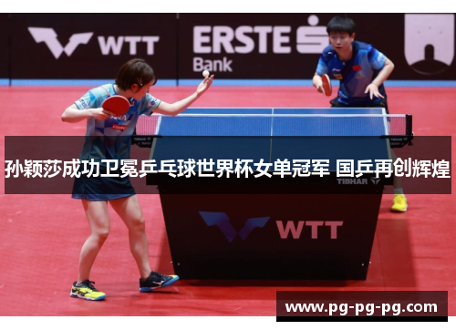 孙颖莎成功卫冕乒乓球世界杯女单冠军 国乒再创辉煌