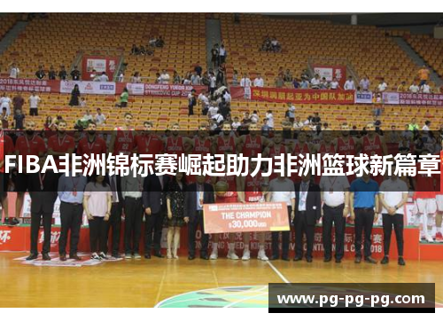 FIBA非洲锦标赛崛起助力非洲篮球新篇章