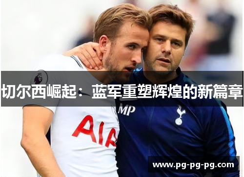 切尔西崛起：蓝军重塑辉煌的新篇章
