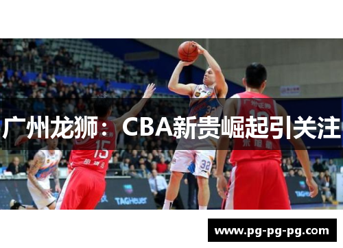 广州龙狮：CBA新贵崛起引关注