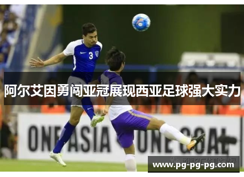 阿尔艾因勇闯亚冠展现西亚足球强大实力