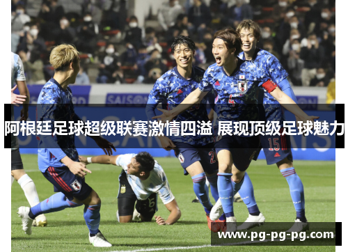 阿根廷足球超级联赛激情四溢 展现顶级足球魅力