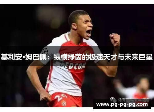 基利安·姆巴佩：纵横绿茵的极速天才与未来巨星