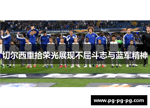 切尔西重拾荣光展现不屈斗志与蓝军精神