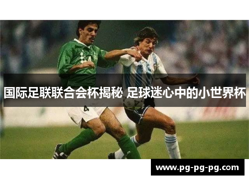 国际足联联合会杯揭秘 足球迷心中的小世界杯