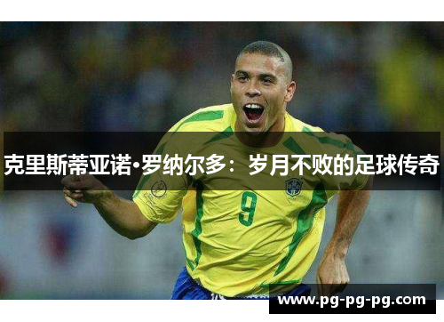 克里斯蒂亚诺·罗纳尔多：岁月不败的足球传奇