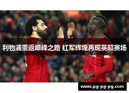 利物浦重返巅峰之路 红军辉煌再现英超赛场