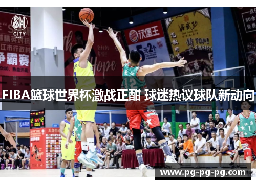 FIBA篮球世界杯激战正酣 球迷热议球队新动向