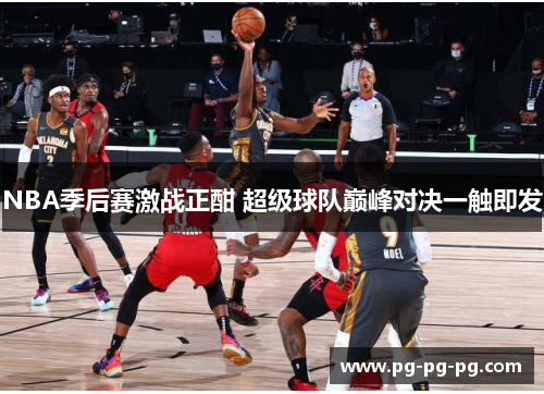 NBA季后赛激战正酣 超级球队巅峰对决一触即发