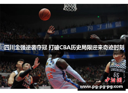 四川金强逆袭夺冠 打破CBA历史局限迎来奇迹时刻