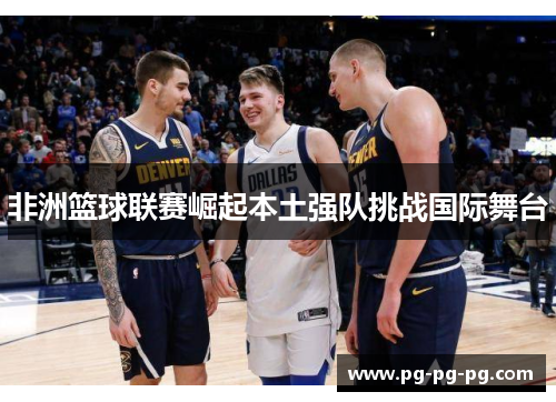 非洲篮球联赛崛起本土强队挑战国际舞台