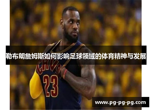 勒布朗詹姆斯如何影响足球领域的体育精神与发展