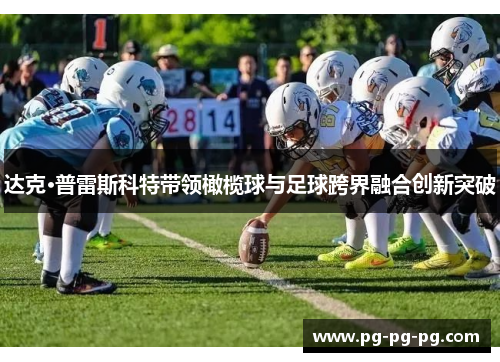 达克·普雷斯科特带领橄榄球与足球跨界融合创新突破