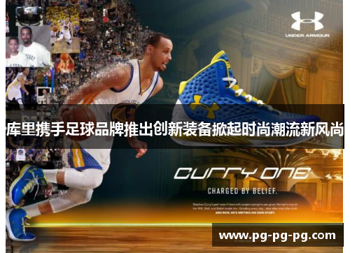 库里携手足球品牌推出创新装备掀起时尚潮流新风尚