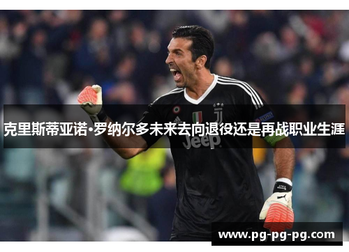 克里斯蒂亚诺·罗纳尔多未来去向退役还是再战职业生涯