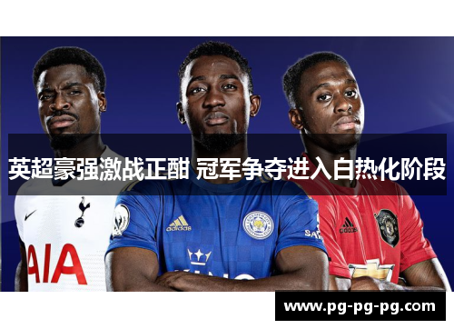 英超豪强激战正酣 冠军争夺进入白热化阶段
