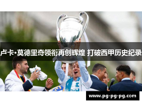 卢卡·莫德里奇领衔再创辉煌 打破西甲历史纪录