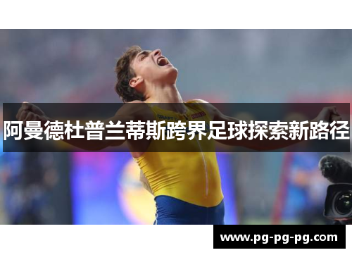 阿曼德杜普兰蒂斯跨界足球探索新路径