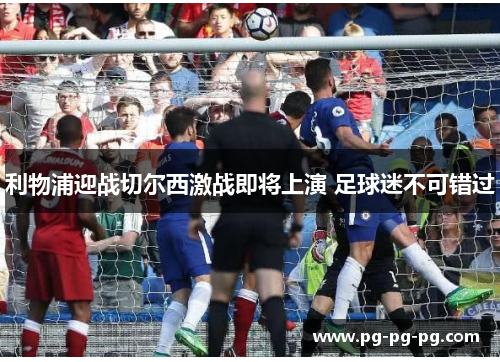 利物浦迎战切尔西激战即将上演 足球迷不可错过 利物浦迎战切尔西激战即将上演 足球迷不可错过