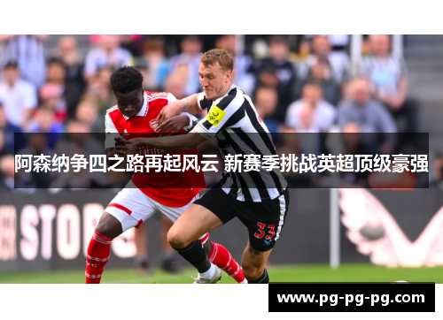 阿森纳争四之路再起风云 新赛季挑战英超顶级豪强