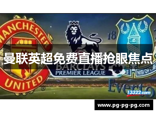 曼联英超免费直播抢眼焦点 曼联英超免费直播抢眼焦点