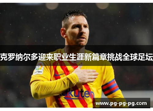 克罗纳尔多迎来职业生涯新篇章挑战全球足坛