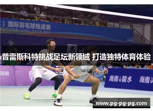 普雷斯科特挑战足坛新领域 打造独特体育体验