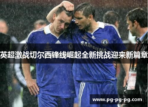 英超激战切尔西锋线崛起全新挑战迎来新篇章