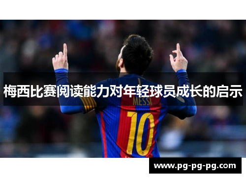 梅西比赛阅读能力对年轻球员成长的启示 梅西比赛阅读能力对年轻球员成长的启示