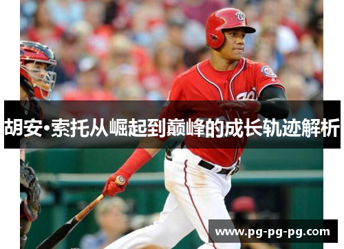 胡安·索托从崛起到巅峰的成长轨迹解析