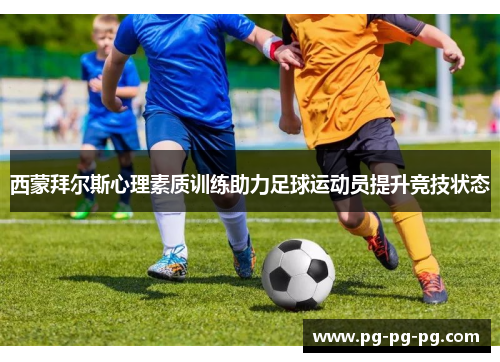 西蒙拜尔斯心理素质训练助力足球运动员提升竞技状态