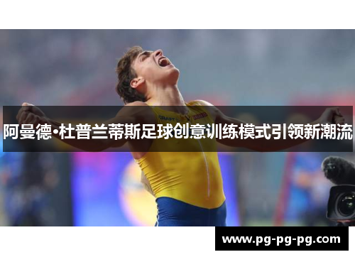 阿曼德·杜普兰蒂斯足球创意训练模式引领新潮流