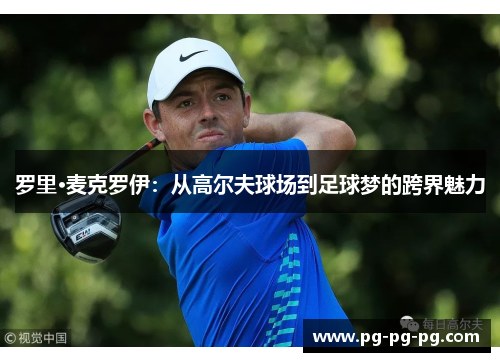 罗里·麦克罗伊：从高尔夫球场到足球梦的跨界魅力