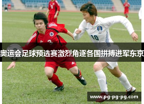 奥运会足球预选赛激烈角逐各国拼搏进军东京