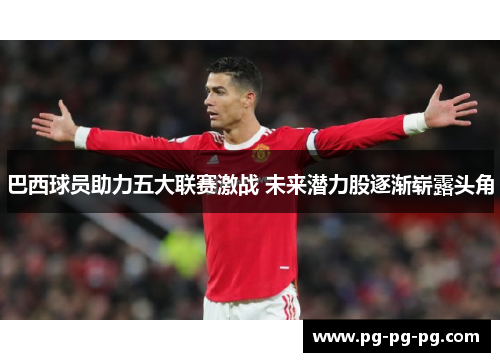 巴西球员助力五大联赛激战 未来潜力股逐渐崭露头角