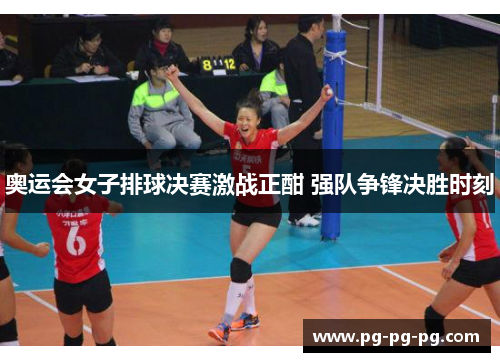 奥运会女子排球决赛激战正酣 强队争锋决胜时刻 奥运会女子排球决赛激战正酣 强队争锋决胜时刻