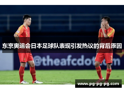 东京奥运会日本足球队表现引发热议的背后原因 东京奥运会日本足球队表现引发热议的背后原因