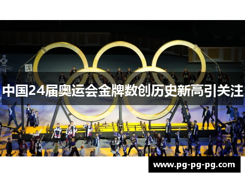 中国24届奥运会金牌数创历史新高引关注 中国24届奥运会金牌数创历史新高引关注