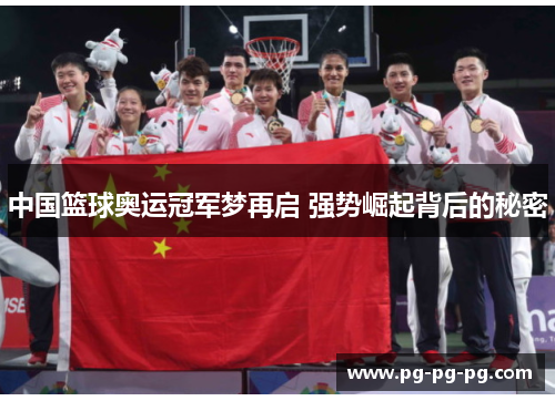 中国篮球奥运冠军梦再启 强势崛起背后的秘密 中国篮球奥运冠军梦再启 强势崛起背后的秘密