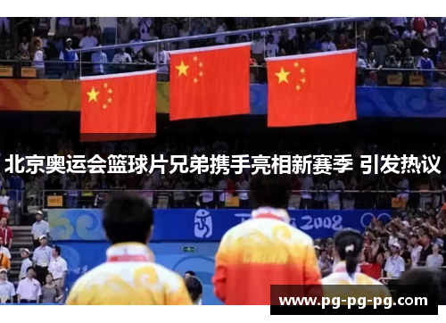 北京奥运会篮球片兄弟携手亮相新赛季 引发热议 北京奥运会篮球片兄弟携手亮相新赛季 引发热议