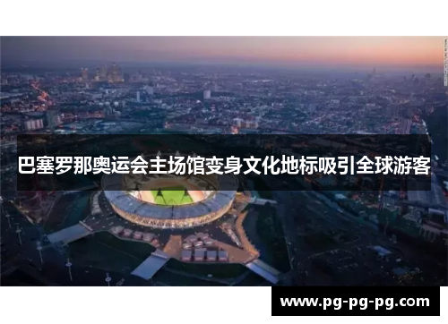 巴塞罗那奥运会主场馆变身文化地标吸引全球游客